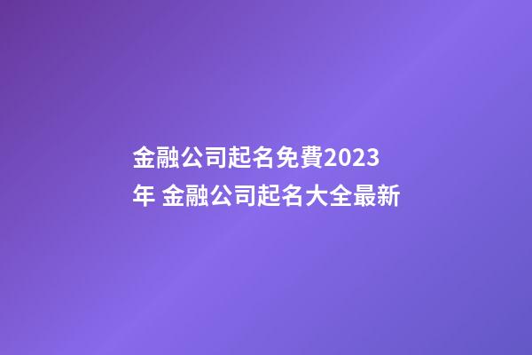 金融公司起名免費2023年 金融公司起名大全最新